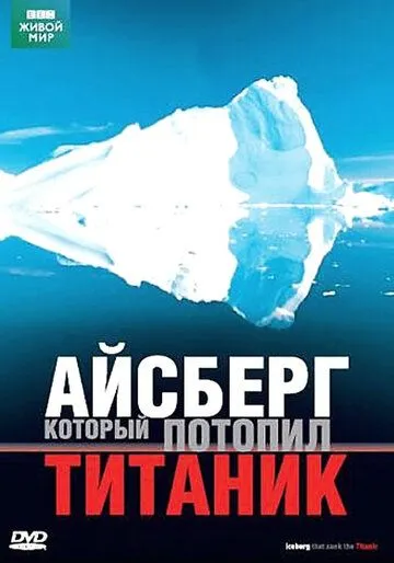 BBC: Айсберг, который потопил Титаник / Iceberg That Sank The Titanic (2006)